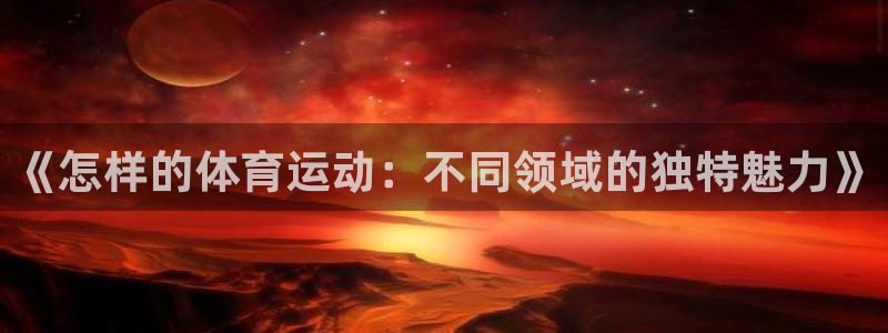 《怎样的体育运动：不同领域的独特魅力》